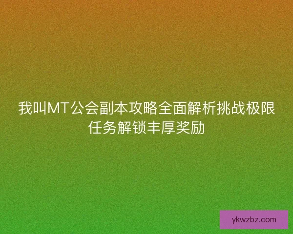 我叫MT公会副本攻略全面解析挑战极限任务解锁丰厚奖励