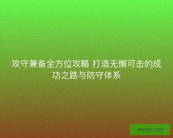 攻守兼备全方位攻略 打造无懈可击的成功之路与防守体系