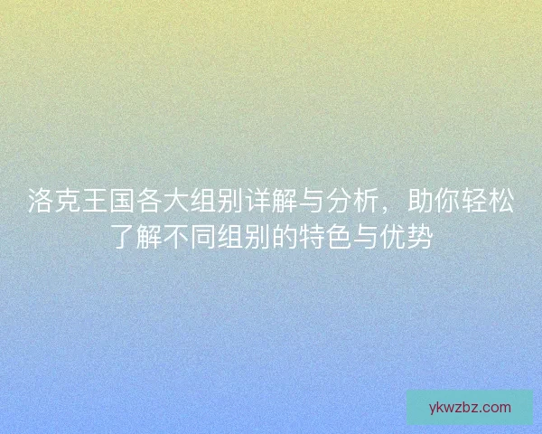 洛克王国各大组别详解与分析，助你轻松了解不同组别的特色与优势
