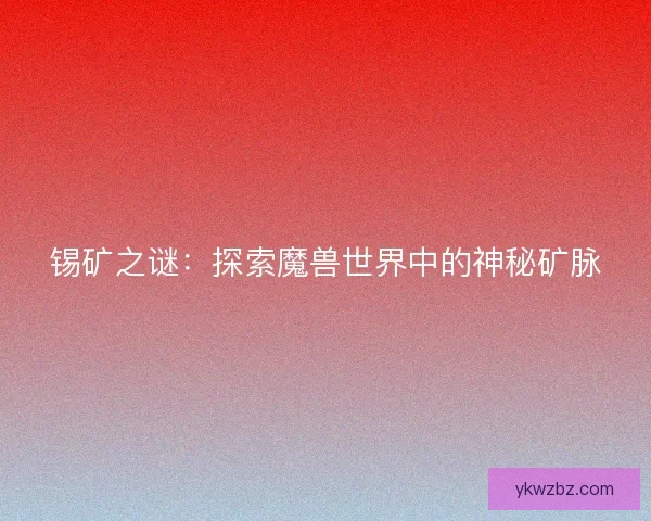 锡矿之谜：探索魔兽世界中的神秘矿脉