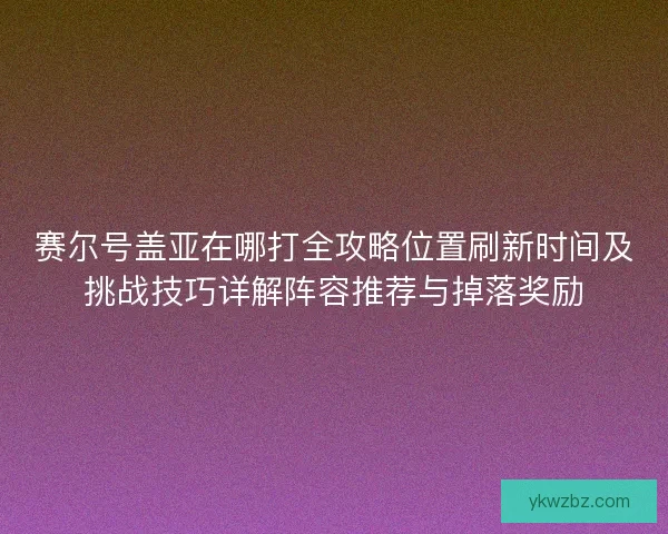 赛尔号盖亚在哪打全攻略位置刷新时间及挑战技巧详解阵容推荐与掉落奖励