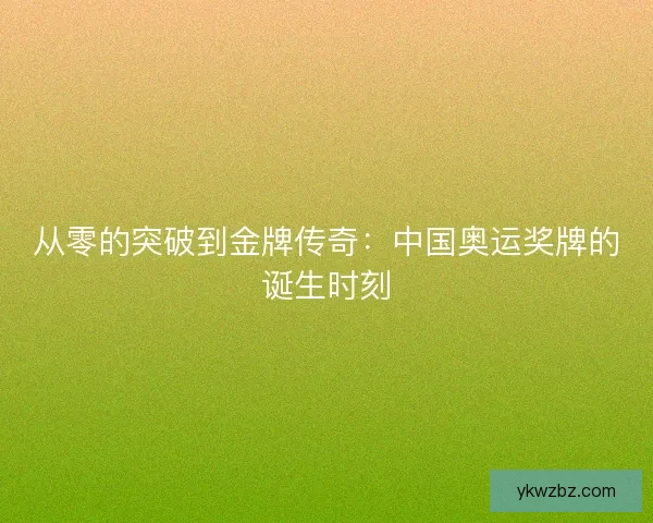 从零的突破到金牌传奇：中国奥运奖牌的诞生时刻