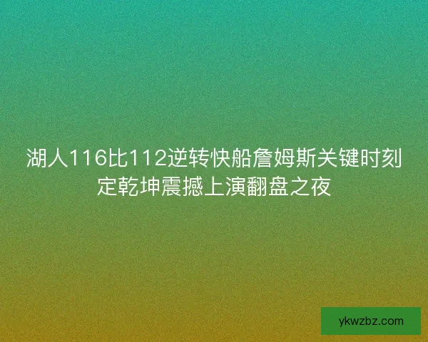 湖人116比112逆转快船詹姆斯关键时刻定乾坤震撼上演翻盘之夜