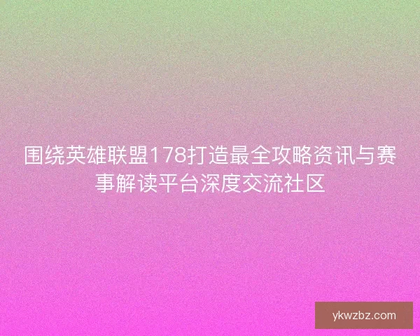 围绕英雄联盟178打造最全攻略资讯与赛事解读平台深度交流社区