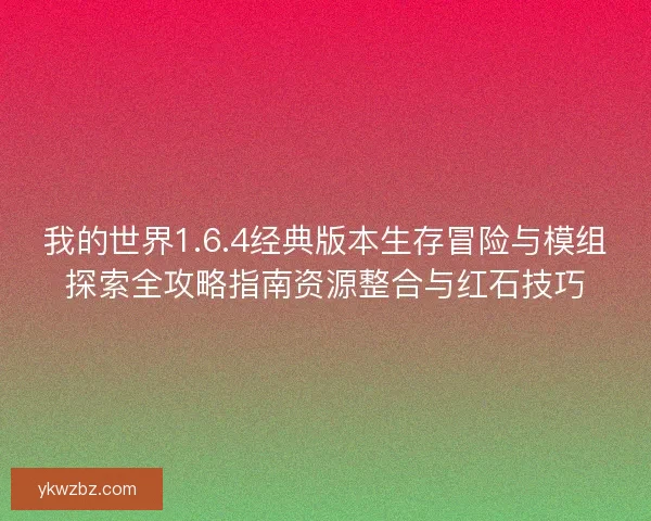 我的世界1.6.4经典版本生存冒险与模组探索全攻略指南资源整合与红石技巧