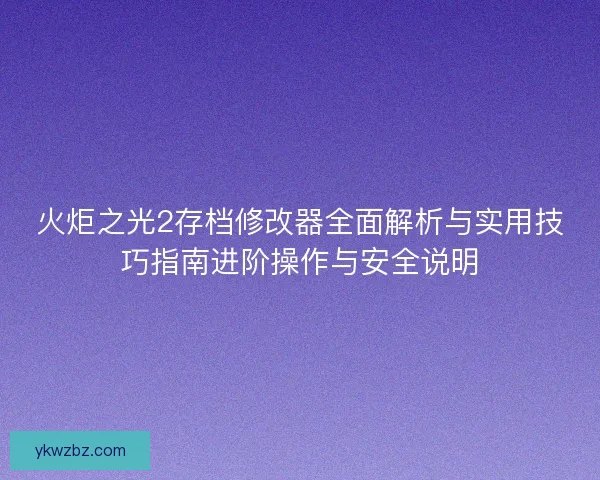 火炬之光2存档修改器全面解析与实用技巧指南进阶操作与安全说明