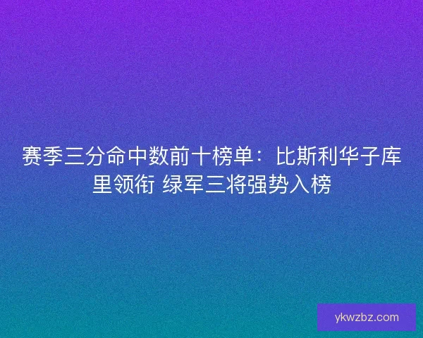 赛季三分命中数前十榜单：比斯利华子库里领衔 绿军三将强势入榜